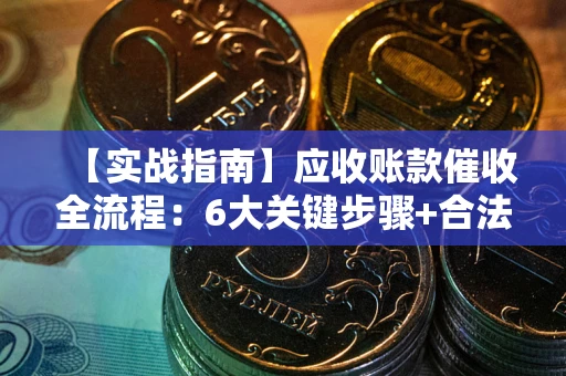 北京【实战指南】应收账款催收全流程：6大关键步骤+合法回款技巧