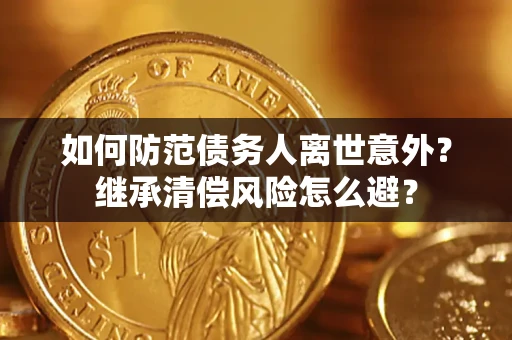 北京如何防范债务人离世意外？继承清偿风险怎么避？