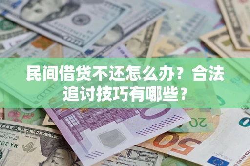 北京民间借贷不还怎么办？合法追讨技巧有哪些？