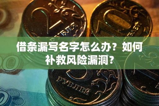 北京借条漏写名字怎么办？如何补救风险漏洞？