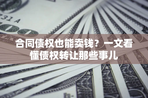 北京合同债权也能卖钱？一文看懂债权转让那些事儿