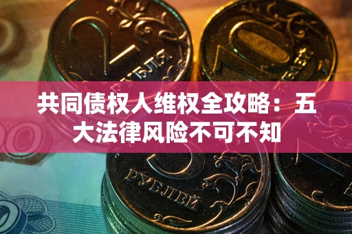 北京共同债权人维权全攻略：五大法律风险不可不知