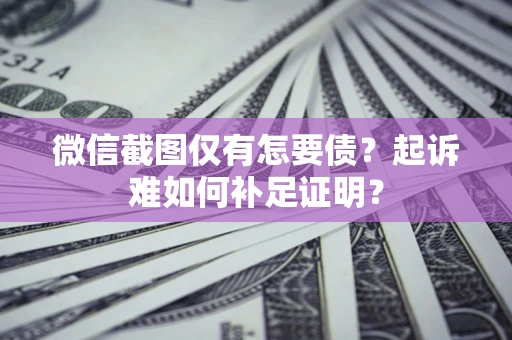北京微信截图仅有怎要债？起诉难如何补足证明？