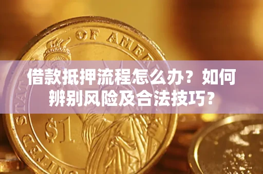北京借款抵押流程怎么办？如何辨别风险及合法技巧？