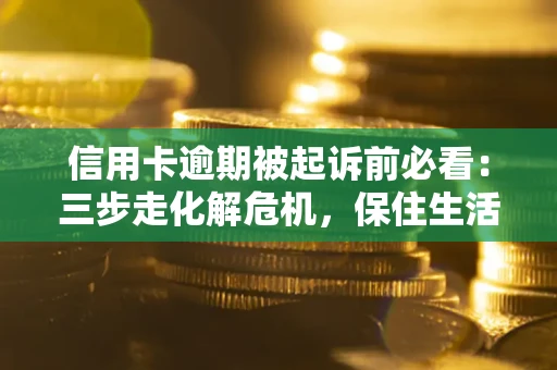北京信用卡逾期被起诉前必看：三步走化解危机，保住生活尊严