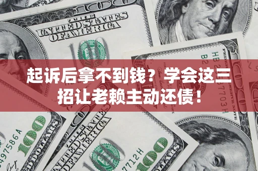 北京起诉后拿不到钱？学会这三招让老赖主动还债！