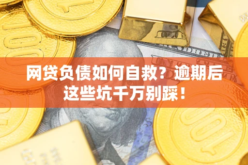 北京网贷负债如何自救？逾期后这些坑千万别踩！