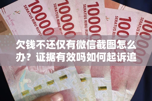 北京欠钱不还仅有微信截图怎么办？证据有效吗如何起诉追回欠款？