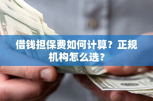 北京借钱担保费如何计算？正规机构怎么选？