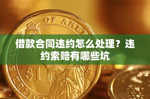 北京借款合同违约怎么处理？违约索赔有哪些坑