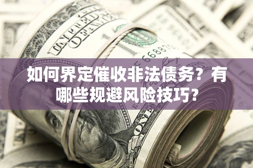 北京如何界定催收非法债务？有哪些规避风险技巧？