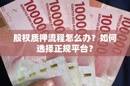 北京股权质押流程怎么办？如何选择正规平台？