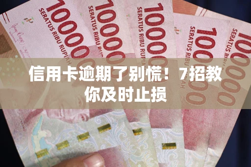 北京信用卡逾期了别慌！7招教你及时止损
