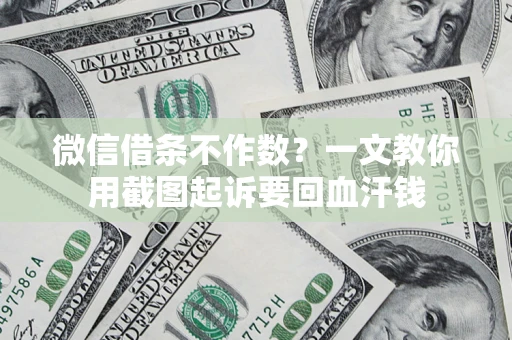 北京微信借条不作数？一文教你用截图起诉要回血汗钱