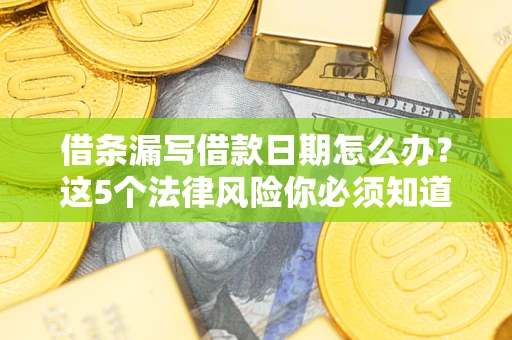 北京借条漏写借款日期怎么办？这5个法律风险你必须知道