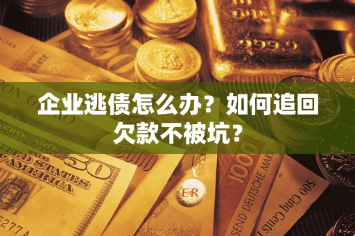 北京企业逃债怎么办？如何追回欠款不被坑？