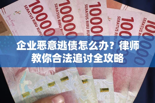 北京企业恶意逃债怎么办？律师教你合法追讨全攻略