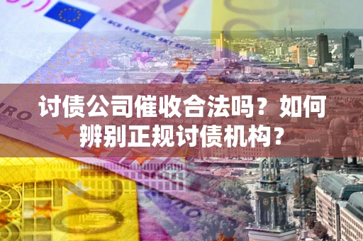 北京讨债公司催收合法吗？如何辨别正规讨债机构？