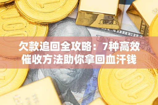 北京欠款追回全攻略：7种高效催收方法助你拿回血汗钱