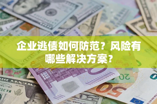 北京企业逃债如何防范？风险有哪些解决方案？