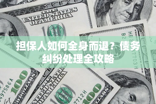 北京担保人如何全身而退？债务纠纷处理全攻略