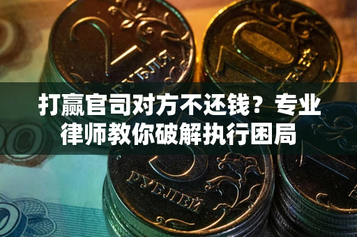 北京打赢官司对方不还钱？专业律师教你破解执行困局
