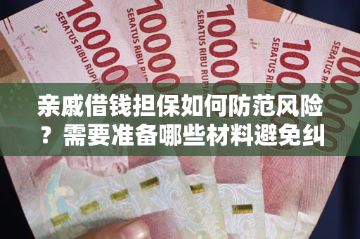 北京亲戚借钱担保如何防范风险？需要准备哪些材料避免纠纷？