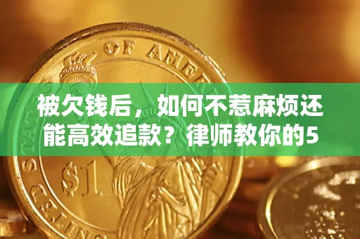 北京被欠钱后，如何不惹麻烦还能高效追款？律师教你的5步合法讨债法
