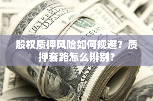 北京股权质押风险如何规避？质押套路怎么辨别？
