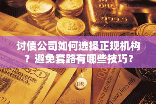 北京讨债公司如何选择正规机构？避免套路有哪些技巧？