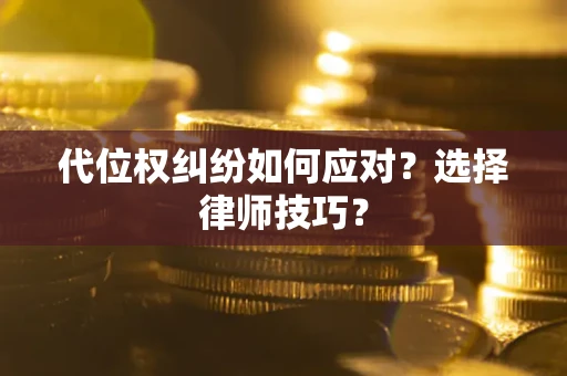 北京代位权纠纷如何应对？选择律师技巧？