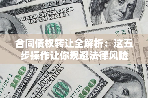 北京合同债权转让全解析：这五步操作让你规避法律风险