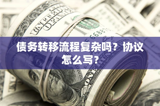 北京债务转移流程复杂吗？协议怎么写？