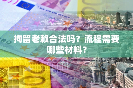 北京拘留老赖合法吗？流程需要哪些材料？