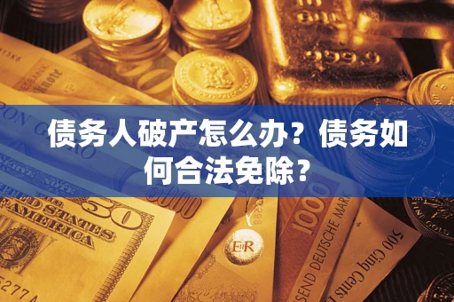 北京债务人破产怎么办？债务如何合法免除？
