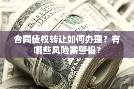北京合同债权转让如何办理？有哪些风险需警惕？