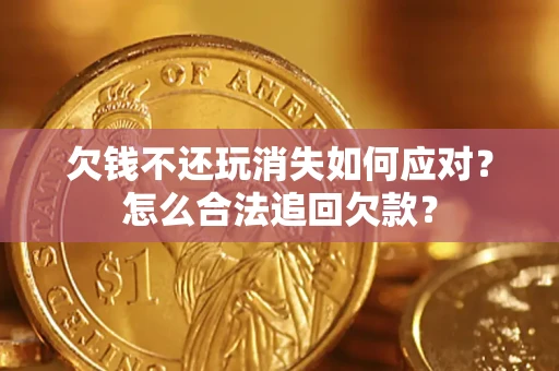 北京欠钱不还玩消失如何应对？怎么合法追回欠款？
