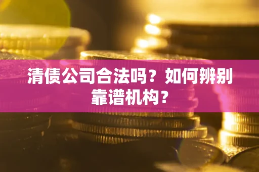 北京清债公司合法吗？如何辨别靠谱机构？