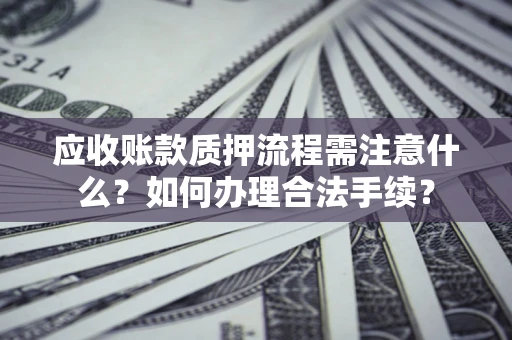 北京应收账款质押流程需注意什么？如何办理合法手续？