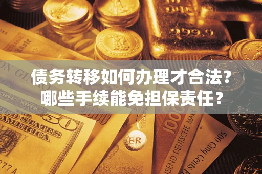 北京债务转移如何办理才合法？哪些手续能免担保责任？