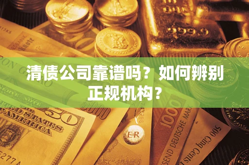 北京清债公司靠谱吗？如何辨别正规机构？