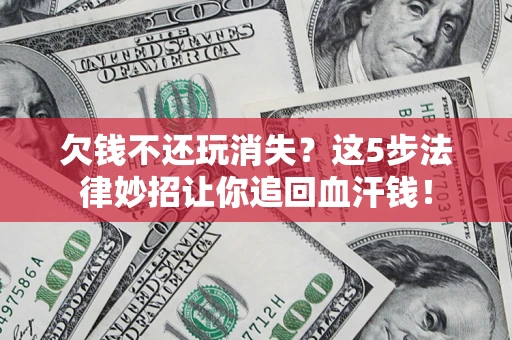 北京欠钱不还玩消失？这5步法律妙招让你追回血汗钱！