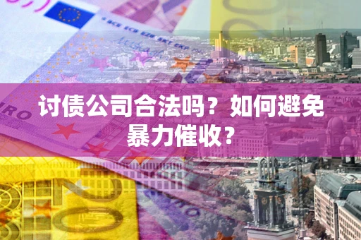 北京讨债公司合法吗？如何避免暴力催收？