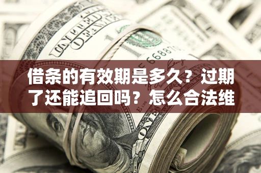 北京借条的有效期是多久？过期了还能追回吗？怎么合法维权？
