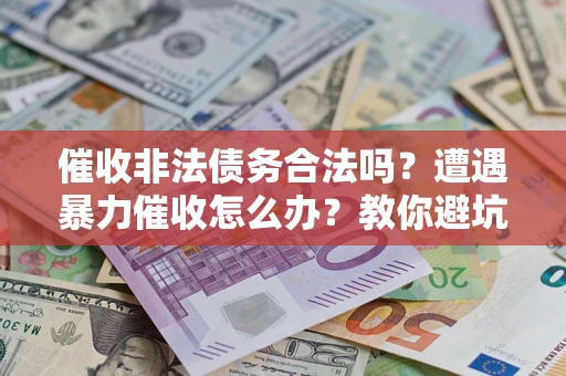 北京催收非法债务合法吗？遭遇暴力催收怎么办？教你避坑指南！