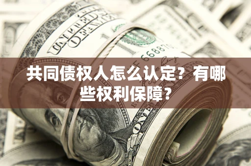 北京共同债权人怎么认定？有哪些权利保障？