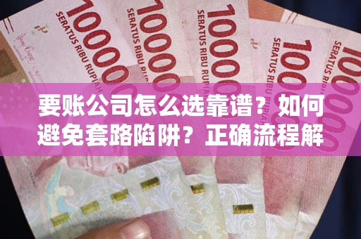 北京要账公司怎么选靠谱？如何避免套路陷阱？正确流程解析