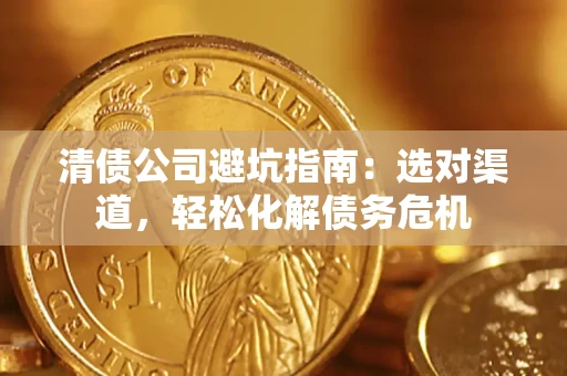 北京清债公司避坑指南：选对渠道，轻松化解债务危机