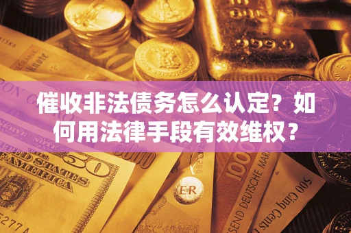 北京催收非法债务怎么认定？如何用法律手段有效维权？