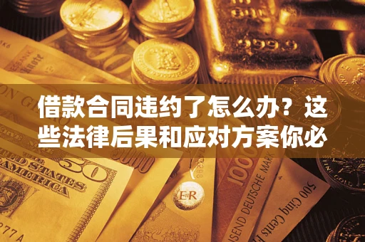 北京借款合同违约了怎么办？这些法律后果和应对方案你必须知道